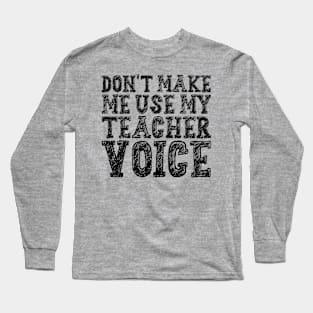 Don't Make Me Use My Teacher Voice Long Sleeve T-Shirt